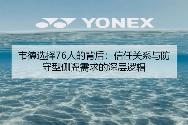 韦德选择76人的背后：信任关系与防守型侧翼需求的深层逻辑